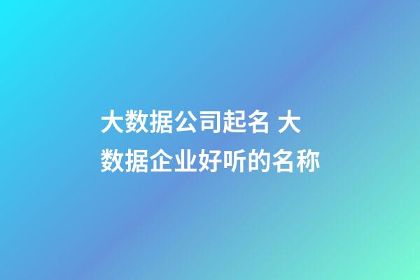 大数据公司起名 大数据企业好听的名称-第1张-公司起名-玄机派